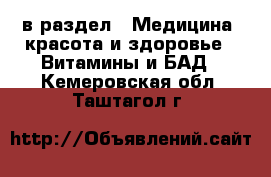  в раздел : Медицина, красота и здоровье » Витамины и БАД . Кемеровская обл.,Таштагол г.